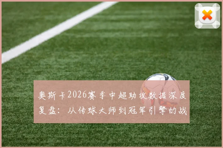 奥斯卡2026赛季中超助攻数据深度复盘：从传球大师到冠军引擎的战术密码