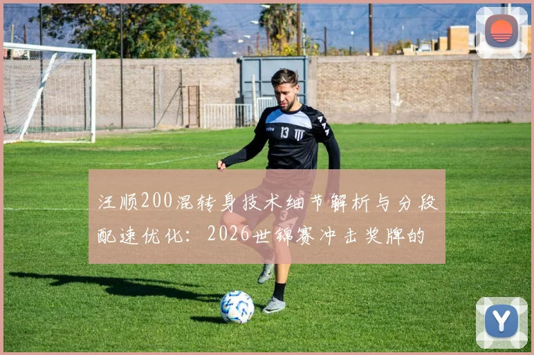 汪顺200混转身技术细节解析与分段配速优化：2026世锦赛冲击奖牌的关键策略