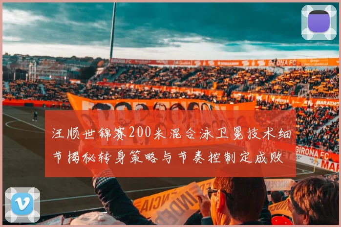 汪顺世锦赛200米混合泳卫冕技术细节揭秘转身策略与节奏控制定成败
