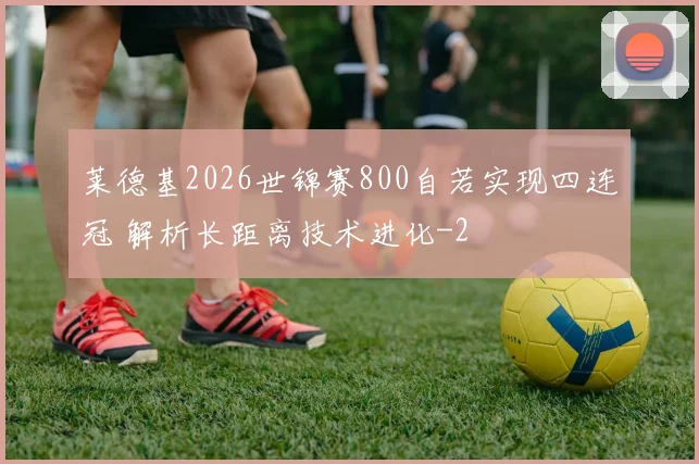 莱德基2026世锦赛800自若实现四连冠 解析长距离技术进化