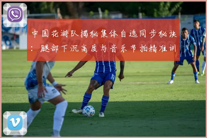 中国花游队揭秘集体自选同步秘诀：腿部下沉高度与音乐节拍精准训练