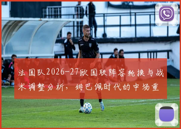 法国队2026-27欧国联阵容轮换与战术调整分析，姆巴佩时代的中场重建路径
