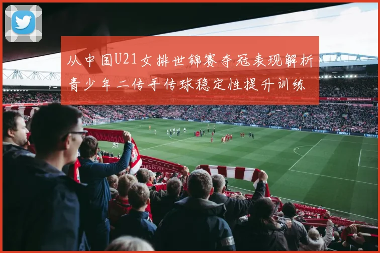从中国U21女排世锦赛夺冠表现解析青少年二传手传球稳定性提升训练