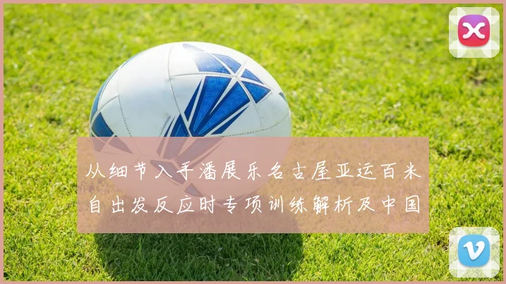 从细节入手潘展乐名古屋亚运百米自出发反应时专项训练解析及中国短距离自由泳提升策略