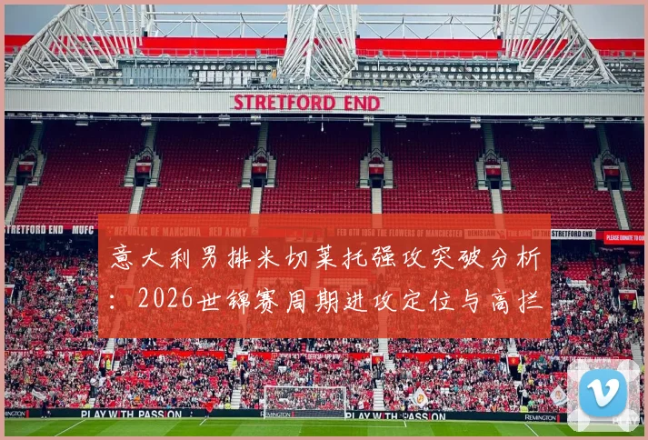 意大利男排米切莱托强攻突破分析：2026世锦赛周期进攻定位与高拦网破解路径
