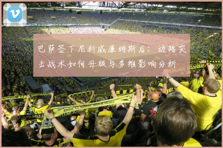 巴萨签下尼科威廉姆斯后：边路突击战术如何升级与多维影响分析