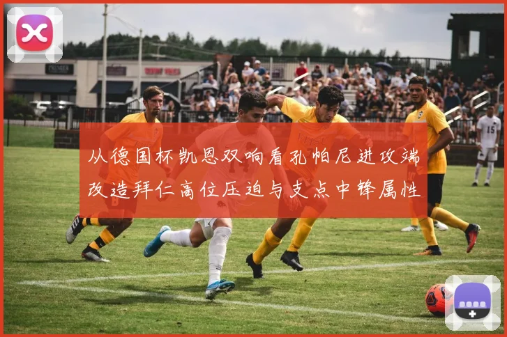 从德国杯凯恩双响看孔帕尼进攻端改造拜仁高位压迫与支点中锋属性变化分析