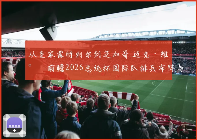 从皇家蒙特利尔到芝加哥 迈克·维尔前瞻2026总统杯国际队排兵布阵与策略复盘