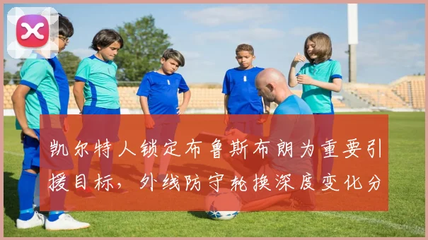 凯尔特人锁定布鲁斯布朗为重要引援目标，外线防守轮换深度变化分析
