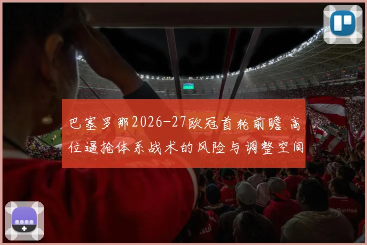 巴塞罗那2026-27欧冠首轮前瞻 高位逼抢体系战术的风险与调整空间分析