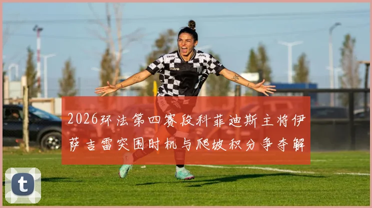 2026环法第四赛段科菲迪斯主将伊萨吉雷突围时机与爬坡积分争夺解析