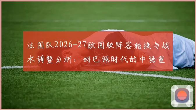 法国队2026-27欧国联阵容轮换与战术调整分析，姆巴佩时代的中场重建路径