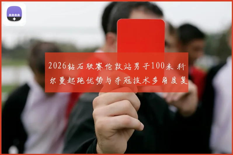 2026钻石联赛伦敦站男子100米 科尔曼起跑优势与夺冠技术多角度复盘