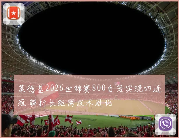 莱德基2026世锦赛800自若实现四连冠 解析长距离技术进化
