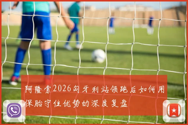 阿隆索2026匈牙利站领跑后如何用保胎守住优势的深度复盘