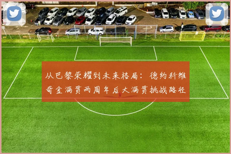 从巴黎荣耀到未来格局：德约科维奇金满贯两周年后大满贯挑战路径分析
